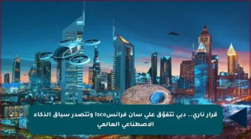 قرار ناري.. دبي تتفوّق على سان فرانسisco وتتصدر سباق الذكاء الاصطناعي العالمي